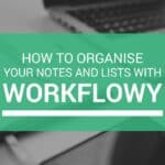 How To Organise Your Notes and Lists with Workflowy