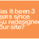 Has it been 3 years since you redesigned your site?
