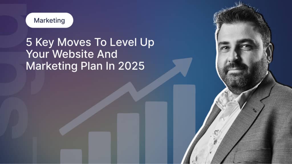 5 Key Moves to Level up your Website and Marketing Plan in 2025