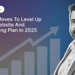 5 Key Moves to Level up your Website and Marketing Plan in 2025