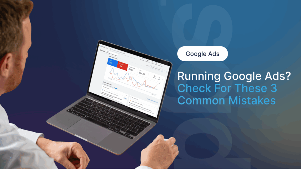 Running Google Ads? Check For These 3 Common Mistakes
