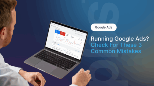 Running Google Ads? Check For These 3 Common Mistakes